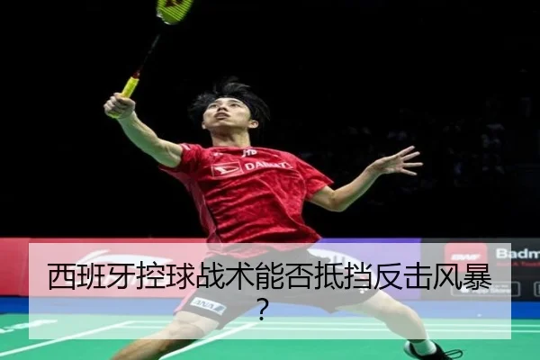 西班牙控球战术能否抵挡反击风暴？