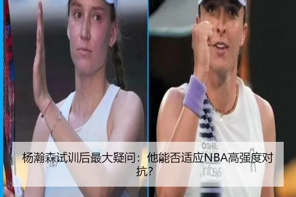 杨瀚森试训后最大疑问：他能否适应NBA高强度对抗？