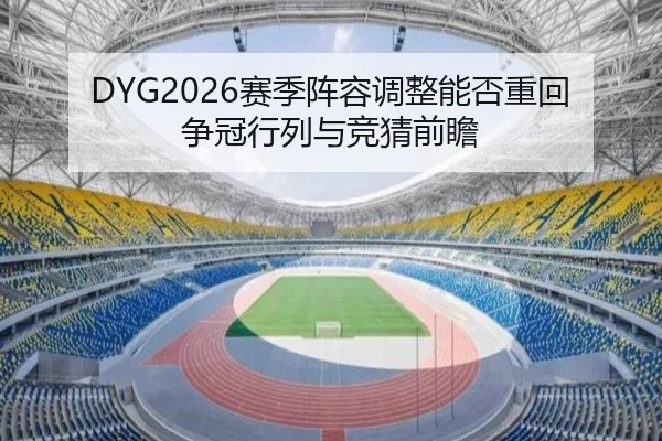 DYG2026赛季阵容调整能否重回争冠行列与竞猜前瞻