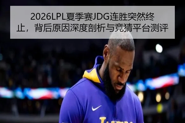 2026LPL夏季赛JDG连胜突然终止，背后原因深度剖析与竞猜平台测评